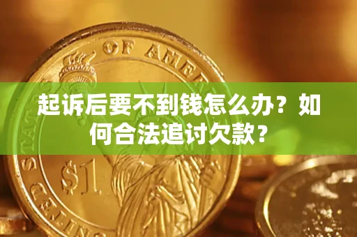 济南起诉后要不到钱怎么办？如何合法追讨欠款？