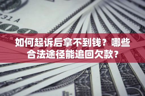 济南如何起诉后拿不到钱？哪些合法途径能追回欠款？