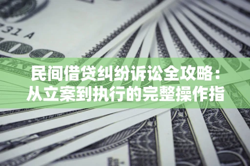 济南民间借贷纠纷诉讼全攻略：从立案到执行的完整操作指南