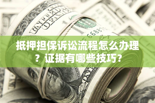济南抵押担保诉讼流程怎么办理？证据有哪些技巧？