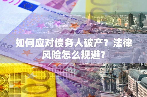 济南如何应对债务人破产？法律风险怎么规避？