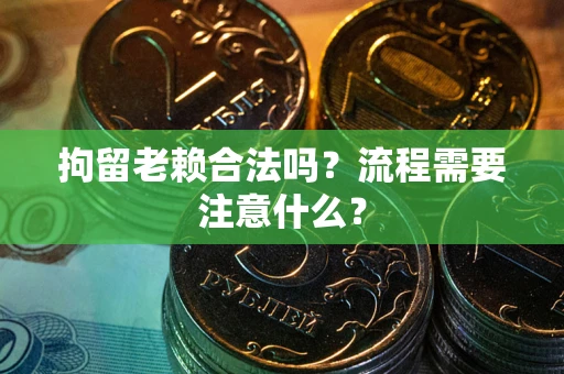济南拘留老赖合法吗？流程需要注意什么？