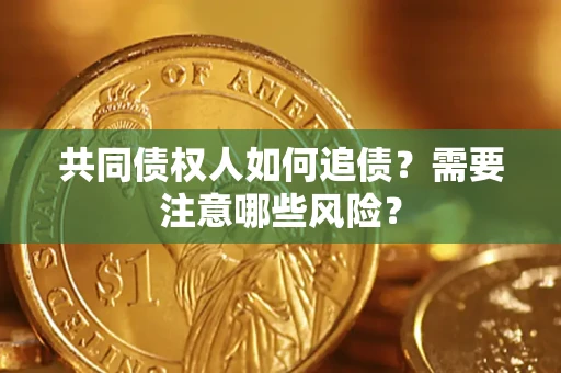 济南共同债权人如何追债？需要注意哪些风险？