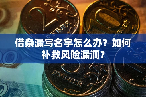 济南借条漏写名字怎么办？如何补救风险漏洞？