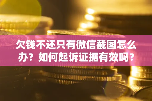 济南欠钱不还只有微信截图怎么办？如何起诉证据有效吗？