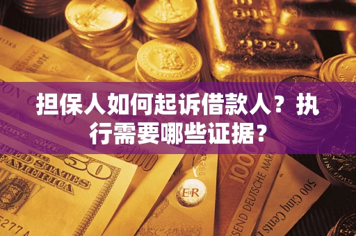 济南担保人如何起诉借款人？执行需要哪些证据？