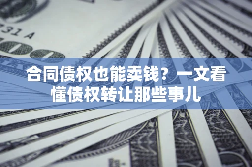济南合同债权也能卖钱？一文看懂债权转让那些事儿