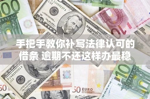 济南手把手教你补写法律认可的借条 逾期不还这样办最稳妥