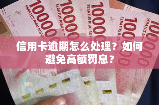 济南信用卡逾期怎么处理？如何避免高额罚息？
