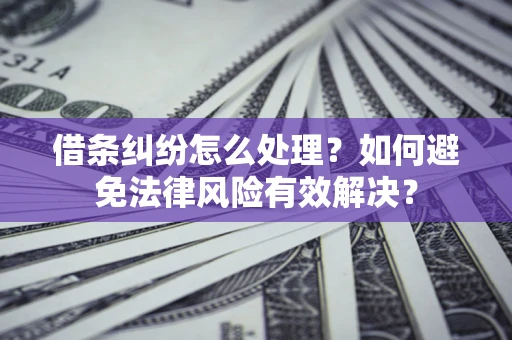 济南借条纠纷怎么处理？如何避免法律风险有效解决？