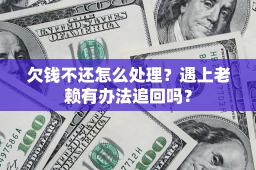 济南欠钱不还怎么处理？遇上老赖有办法追回吗？