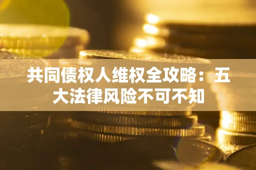 济南共同债权人维权全攻略：五大法律风险不可不知