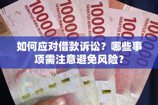济南如何应对借款诉讼？哪些事项需注意避免风险？