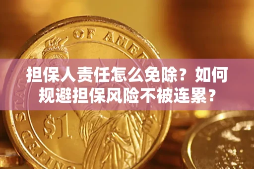 济南担保人责任怎么免除？如何规避担保风险不被连累？
