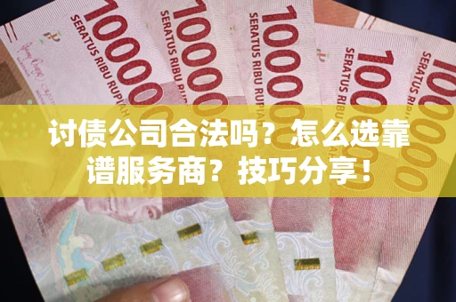 济南讨债公司合法吗？怎么选靠谱服务商？技巧分享！