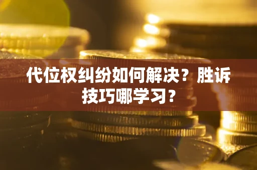 济南代位权纠纷如何解决？胜诉技巧哪学习？