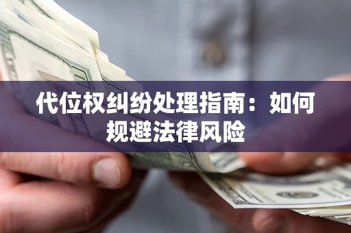 济南代位权纠纷处理指南：如何规避法律风险