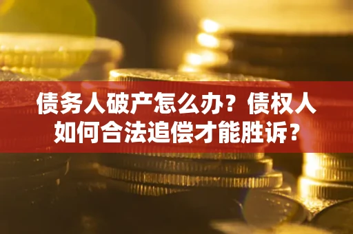 济南债务人破产怎么办？债权人如何合法追偿才能胜诉？