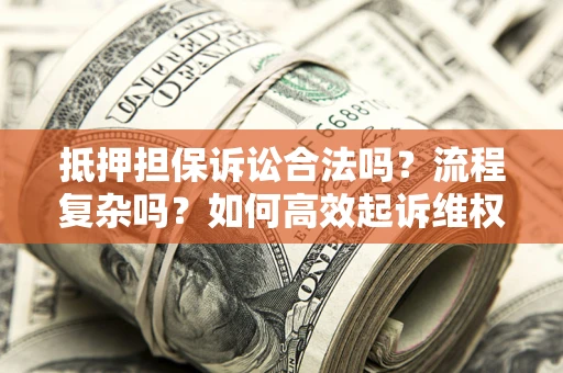 济南抵押担保诉讼合法吗？流程复杂吗？如何高效起诉维权？