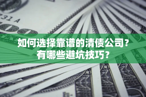 济南如何选择靠谱的清债公司？有哪些避坑技巧？