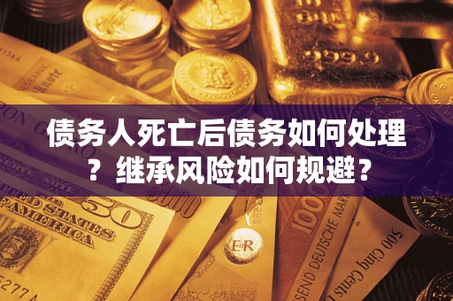 济南债务人死亡后债务如何处理？继承风险如何规避？
