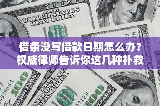 济南借条没写借款日期怎么办？权威律师告诉你这几种补救方法！