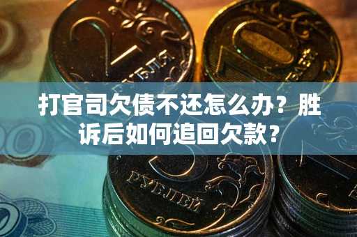 济南打官司欠债不还怎么办？胜诉后如何追回欠款？