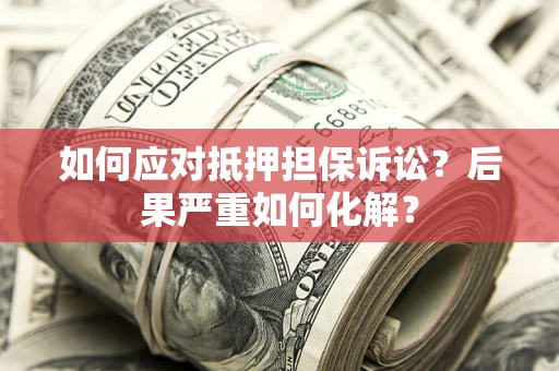 济南如何应对抵押担保诉讼？后果严重如何化解？
