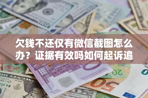 济南欠钱不还仅有微信截图怎么办？证据有效吗如何起诉追回欠款？
