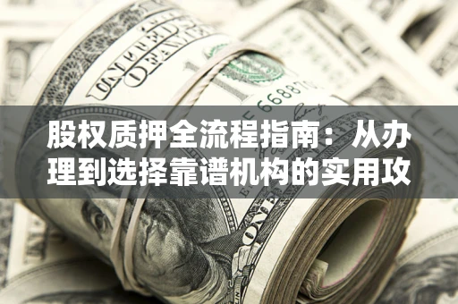 济南股权质押全流程指南：从办理到选择靠谱机构的实用攻略