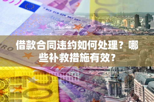 济南借款合同违约如何处理？哪些补救措施有效？