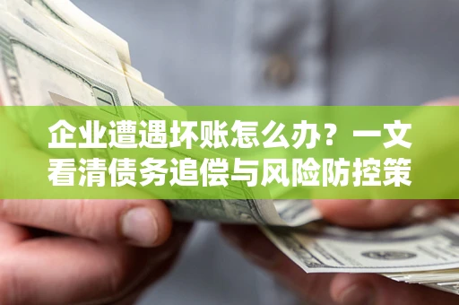 济南企业遭遇坏账怎么办？一文看清债务追偿与风险防控策略