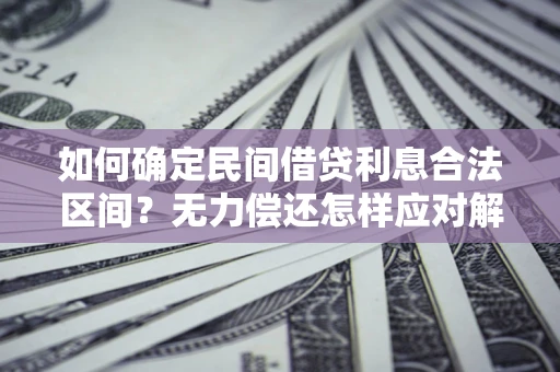 济南如何确定民间借贷利息合法区间？无力偿还怎样应对解决法门？