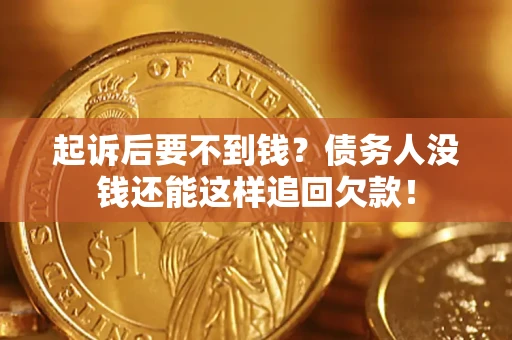 济南起诉后要不到钱？债务人没钱还能这样追回欠款！
