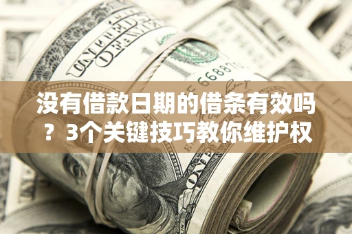 济南没有借款日期的借条有效吗？3个关键技巧教你维护权益