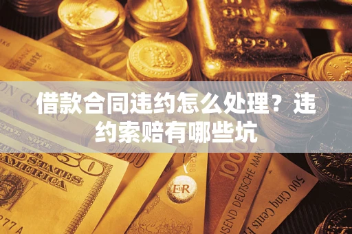 济南借款合同违约怎么处理？违约索赔有哪些坑