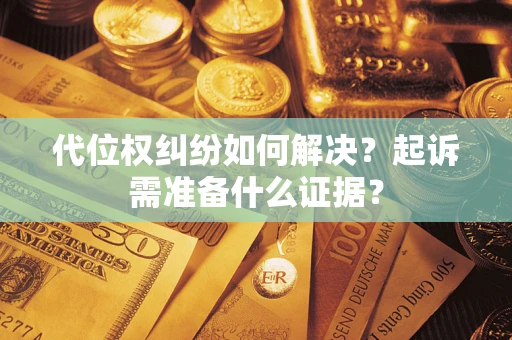 济南代位权纠纷如何解决？起诉需准备什么证据？