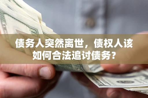 济南债务人突然离世，债权人该如何合法追讨债务？