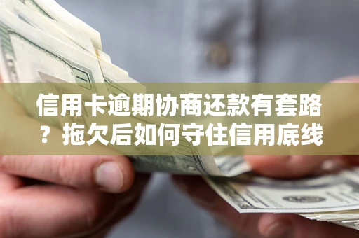 济南信用卡逾期协商还款有套路？拖欠后如何守住信用底线？