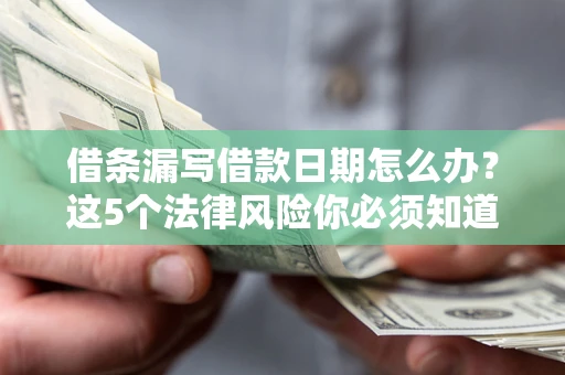 济南借条漏写借款日期怎么办？这5个法律风险你必须知道