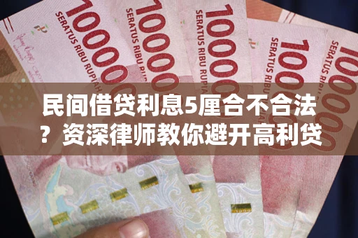 济南民间借贷利息5厘合不合法？资深律师教你避开高利贷陷阱