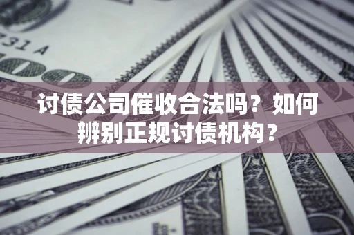 济南讨债公司催收合法吗？如何辨别正规讨债机构？