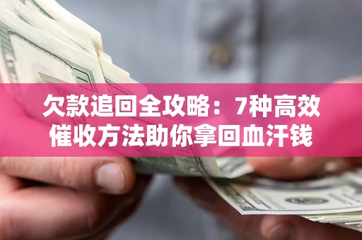 济南欠款追回全攻略：7种高效催收方法助你拿回血汗钱