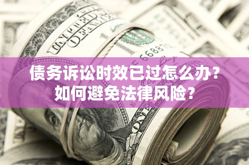 济南债务诉讼时效已过怎么办？如何避免法律风险？