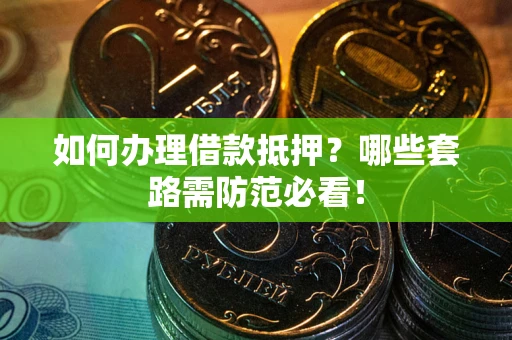 济南如何办理借款抵押？哪些套路需防范必看！