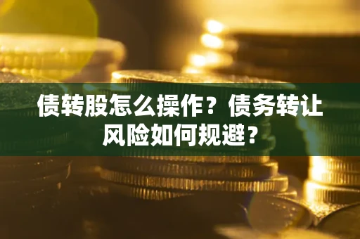 济南债转股怎么操作？债务转让风险如何规避？