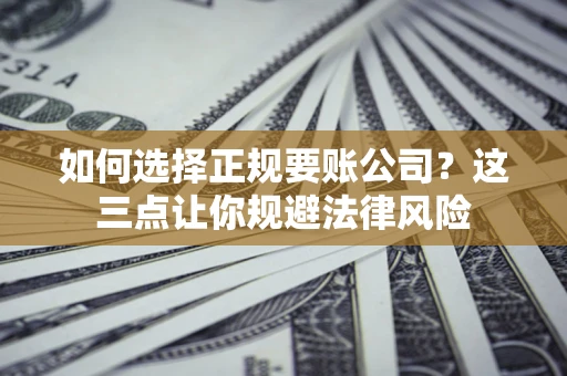 济南如何选择正规要账公司？这三点让你规避法律风险