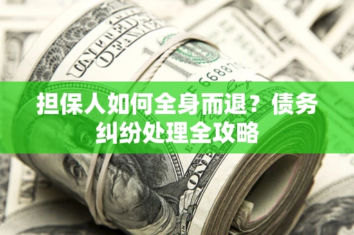 济南担保人如何全身而退？债务纠纷处理全攻略