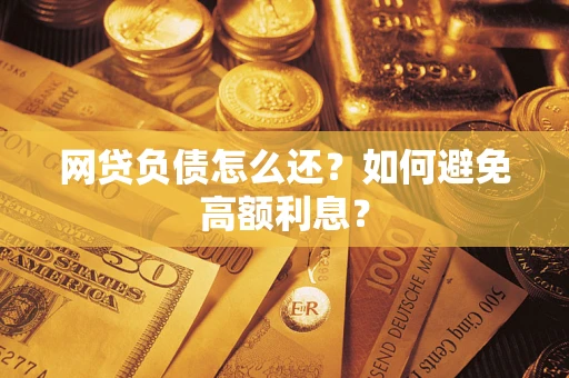 济南网贷负债怎么还？如何避免高额利息？