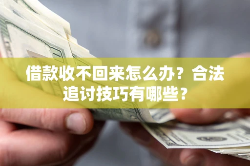 济南借款收不回来怎么办？合法追讨技巧有哪些？